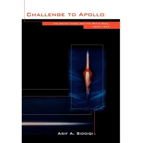 Challenge to Apollo: The Soviet Union and the Space Race, 1945-1974 (NASA History Series SP-2000-4408)