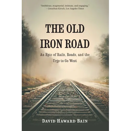 The Old Iron Road: An Epic of Rails, Roads, and the Urge to Go West