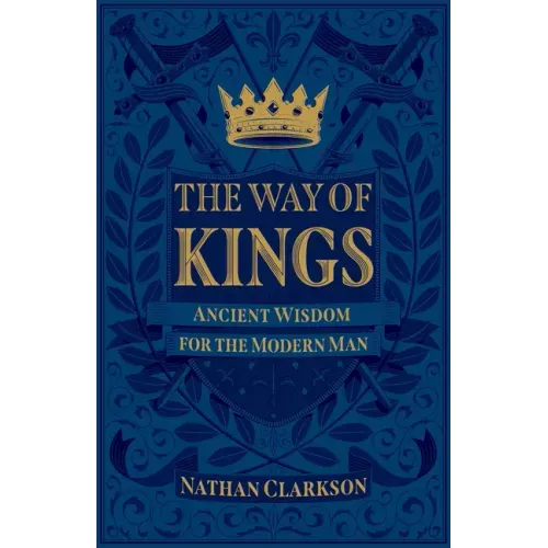 The Way of Kings: Ancient Wisdom for the Modern Man