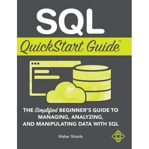SQL QuickStart Guide: The Simplified Beginner's Guide to Managing, Analyzing, and Manipulating Data With SQL
