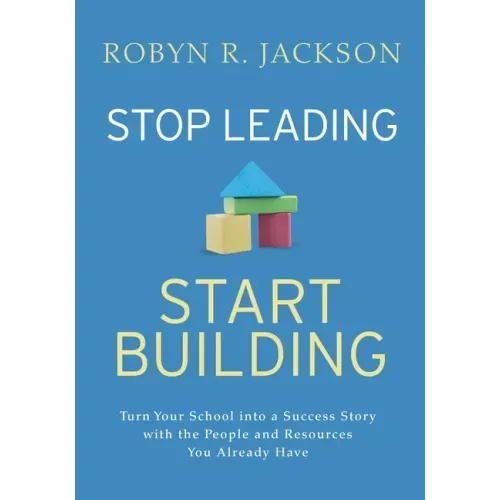 Stop Leading, Start Building!: Turn Your School Into a Success Story with the People and Resources You Already Have - Paperback