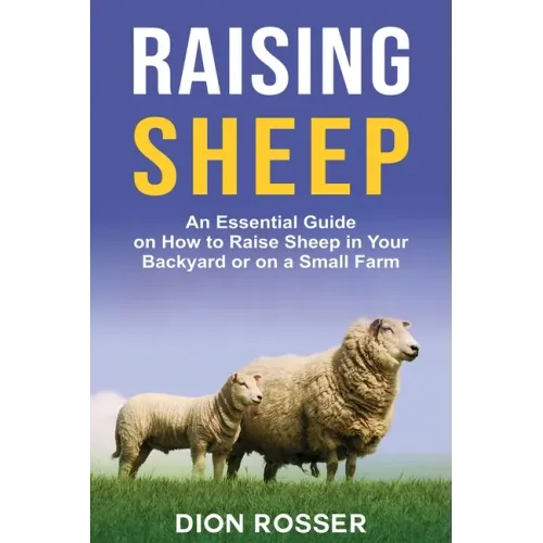 Raising Sheep: An Essential Guide on How to Raise Sheep in Your Backyard or on a Small Farm
