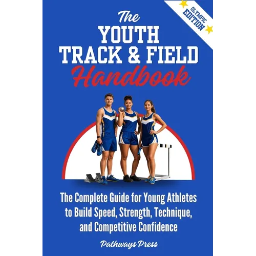 The Youth Track & Field Handbook: The Complete Guide for Young Athletes to Build Speed, Strength, Technique, and Competitive Confidence