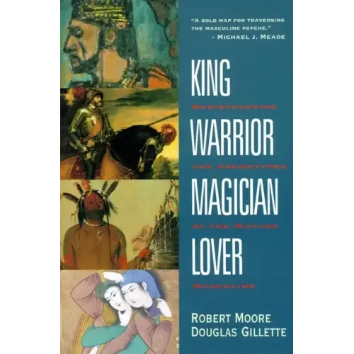 King, Warrior, Magician, Lover: Rediscovering the Archetypes of the Mature Masculine