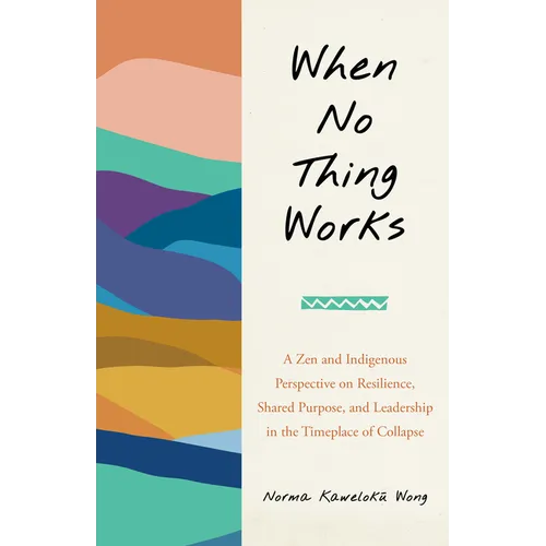 When No Thing Works: A Zen and Indigenous Perspective on Resilience, Shared Purpose, and Leadership in the Timeplace of Collapse