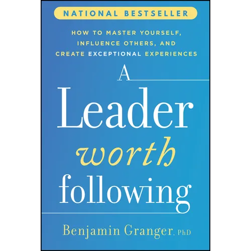 A Leader Worth Following: How to Master Yourself, Influence Others, and Create Exceptional Experiences