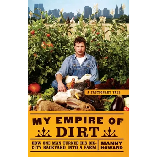 My Empire of Dirt: How One Man Turned His Big-City Backyard Into a Farm