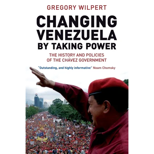Changing Venezuela by Taking Power: The History and Policies of the Chavez Government