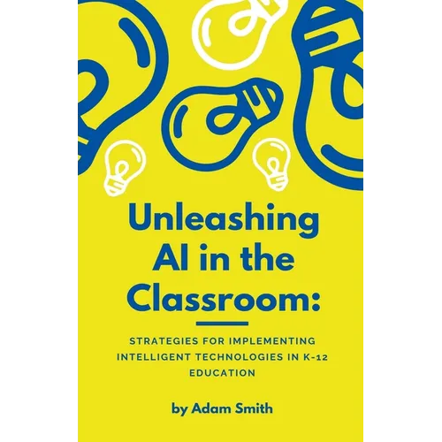 Unleashing AI in the Classroom: Strategies for Implementing Intelligent Technologies in K-12 Education