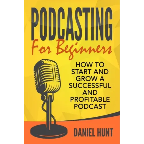 Podcasting for Beginners: How to Start and Grow a Successful and Profitable Podcast