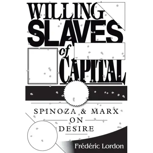 Willing Slaves of Capital: Spinoza and Marx on Desire