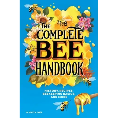 The Complete Bee Handbook: History, Recipes, Beekeeping Basics, and More