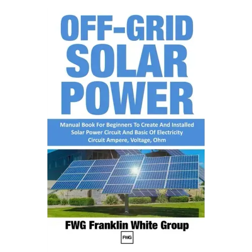 Off-Grid Solar Power: Manual Book For Beginners To Created And Installed Solar Power Circuit And Basic Of Electricity Circuit Ampere, Voltage, Ohm.
