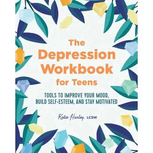 The Depression Workbook for Teens: Tools to Improve Your Mood, Build Self-Esteem, and Stay Motivated