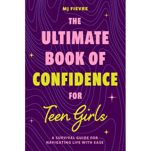 The Ultimate Book of Confidence for Teen Girls: A Survival Guide for Navigating Life with Ease (Ages 13-18) (Book on Confidence, Self Help Teenage Gir