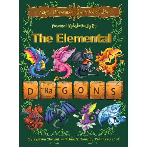 Magical Elements of the Periodic Table Presented Alphabetically By The Elemental Dragons