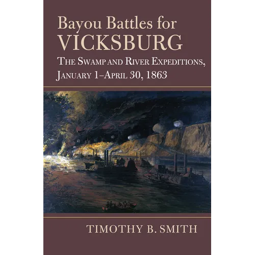 Bayou Battles for Vicksburg: The Swamp and River Expeditions, January 1-April 30, 1863