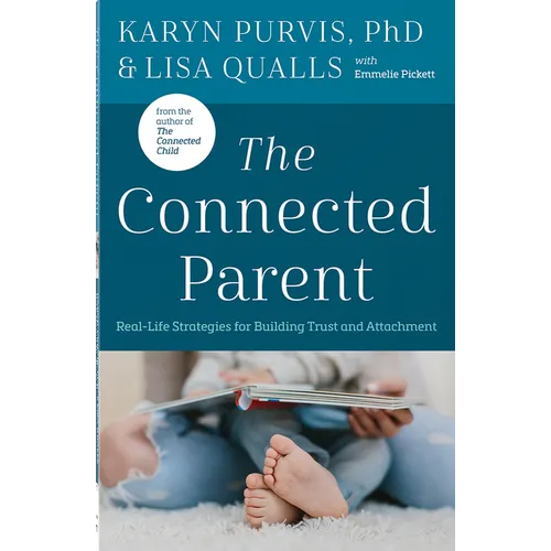 The Connected Parent: Real-Life Strategies for Building Trust and Attachment