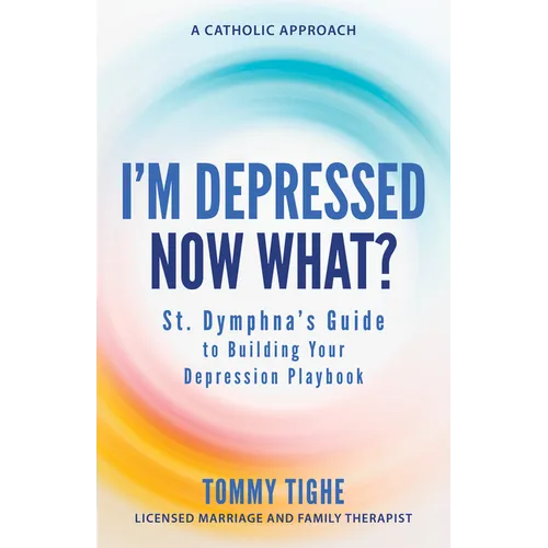 I'm Depressed--Now What?: St. Dymphna's Guide to Building Your Depression Playbook a Catholic Approach
