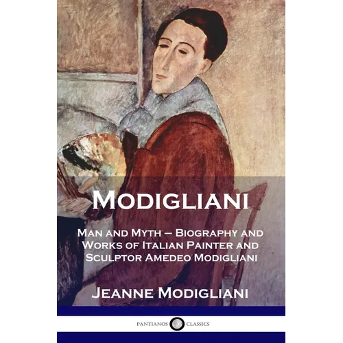 Modigliani: Man and Myth - Biography and Works of Italian Painter and Sculptor Amedeo Modigliani