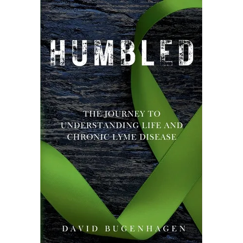 Humbled: The Journey To Understanding Life And Chronic Lyme Disease