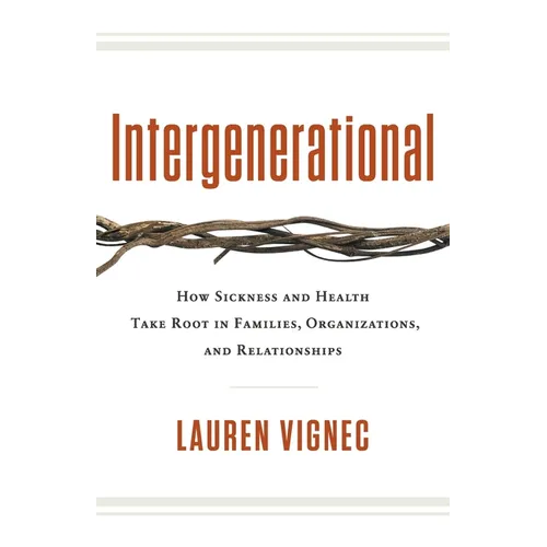 Intergenerational: How Sickness and Health Take Root in Families, Organizations, and Relationships