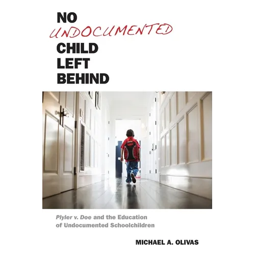 No Undocumented Child Left Behind: Plyler V. Doe and the Education of Undocumented Schoolchildren