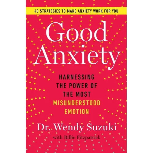 Good Anxiety: Harnessing the Power of the Most Misunderstood Emotion