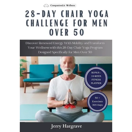28 Day Chair Yoga Challenge for Men Over 50: Discover Renewed Energy With Mobility and Transform Your Wellness with this 28-Day Chair Yoga Program Des