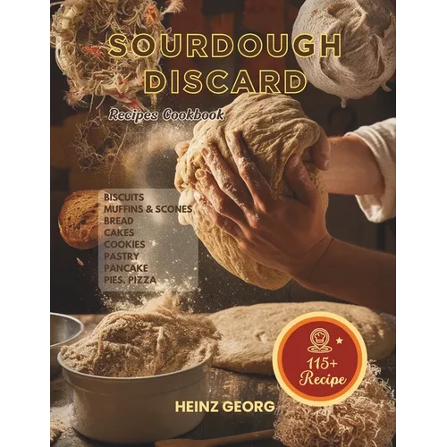 Baking Made Easy: 115+ Recipes Using Sourdough Discard, Complete with Cook Times and Nutrition