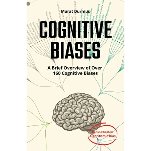 COGNITIVE BIASES - A Brief Overview of Over 160 Cognitive Biases: + Bonus Chapter: Algorithmic Bias