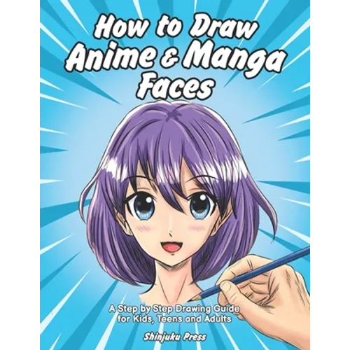 How to Draw Anime & Manga Faces: A Step by Step Drawing Guide for Kids, Teens and Adults
