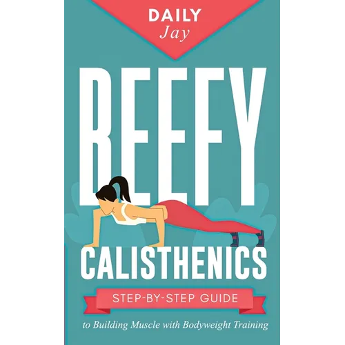Beefy Calisthenics: Step-by-Step Guide to Building Muscle with Bodyweight Training