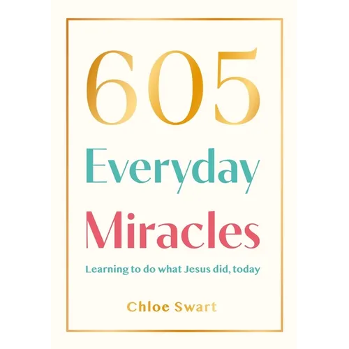 605 Everyday Miracles: Learning to Do What Jesus Did, Today