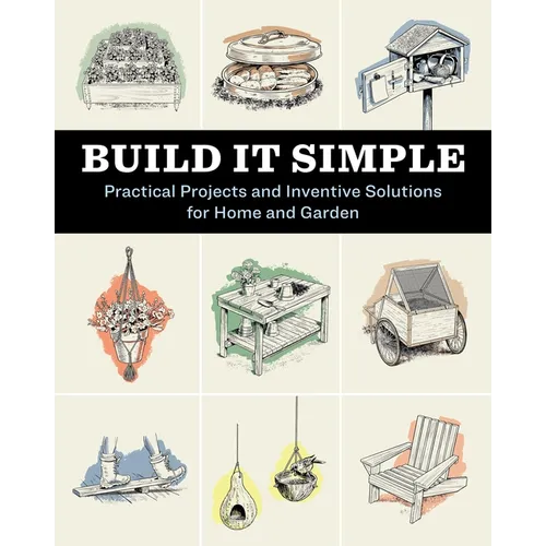 Build It Simple: Practical Projects and Inventive Solutions for Home and Garden