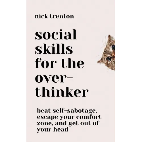Social Skills for the Overthinker: Beat Self-Sabotage, Escape Your Comfort Zone, and Get Out Of Your Head