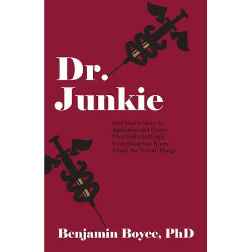 Dr. Junkie: One Man's Story of Addiction and Crime That Will Challenge Everything You Know About the War on Drugs