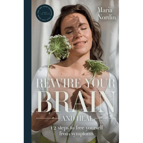 Rewire Your Brain and Heal: 12 Steps to Free Yourself from Symptoms