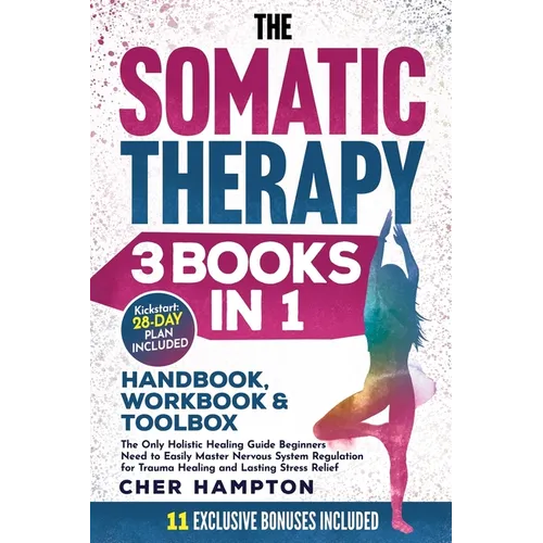 The Somatic Therapy Handbook, Workbook & Toolbox (3 Books in 1): The Only Holistic Healing Guide Beginners Need to Easily Master Nervous System Regula