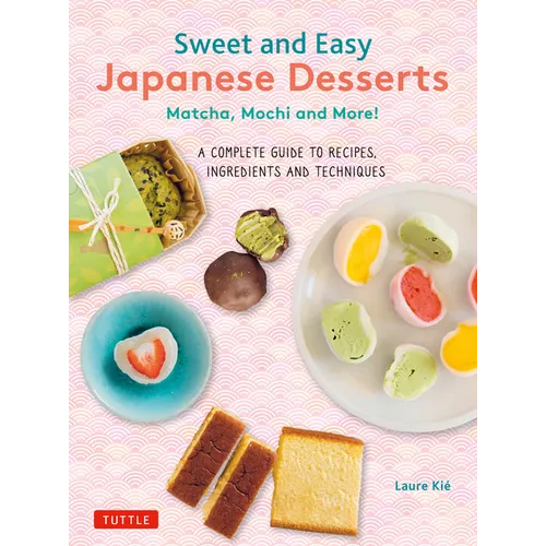 Sweet and Easy Japanese Desserts: Matcha, Mochi and More! a Complete Guide to Recipes, Ingredients and Techniques