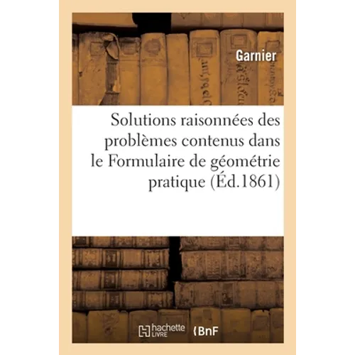 Solutions raisonnées des problèmes contenus dans le Formulaire de géométrie pratique