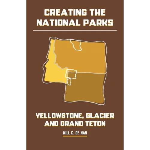 Creating the National Parks: Yellowstone, Glacier, and Grand Teton