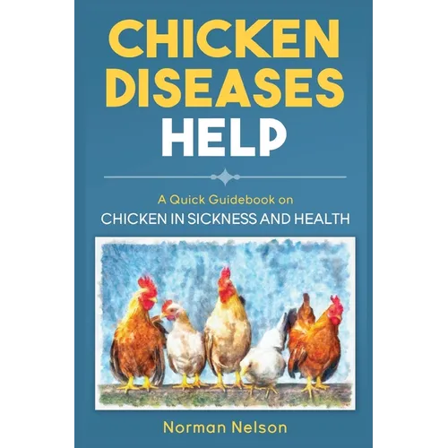 Chicken Diseases Help: A Quick Guidebook on Chicken in Sickness and Health