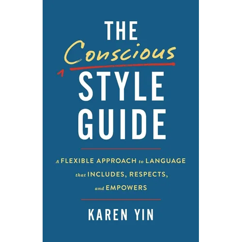 The Conscious Style Guide: A Flexible Approach to Language That Includes, Respects, and Empowers