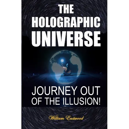 The Holographic Universe: Journey Out of the Illusion!