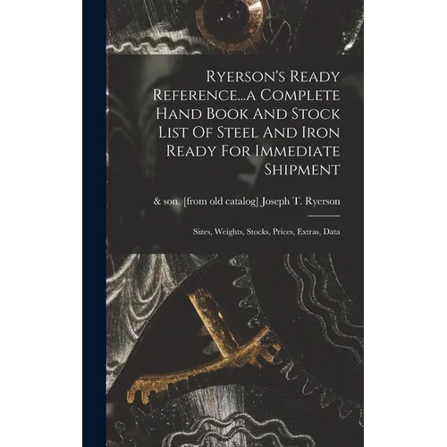 Ryerson's Ready Reference...a Complete Hand Book And Stock List Of Steel And Iron Ready For Immediate Shipment; Sizes, Weights, Stocks, Prices, Extras