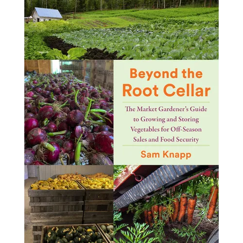 Beyond the Root Cellar: The Market Gardeners Guide to Growing and Storing Vegetables for Off-Season Sales and Food Security