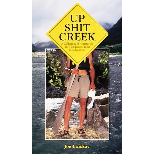 Up Shit Creek: A Collection of Horrifyingly True Toliet Misadventures