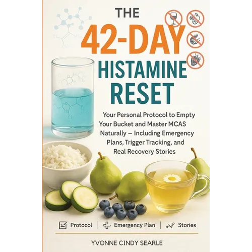 The 42-Day Histamine Reset: Your Personal Protocol to Empty Your Bucket and Master MCAS Naturally - Including Emergency Plans, Trigger Tracking, and R