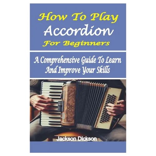 How to Play Accordion for Beginners: A Comprehensive Guide To Learn And Improve Your Skills